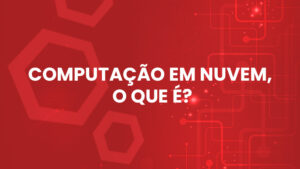 COMPUTAÇÃO EM NUVEM, O QUE É?